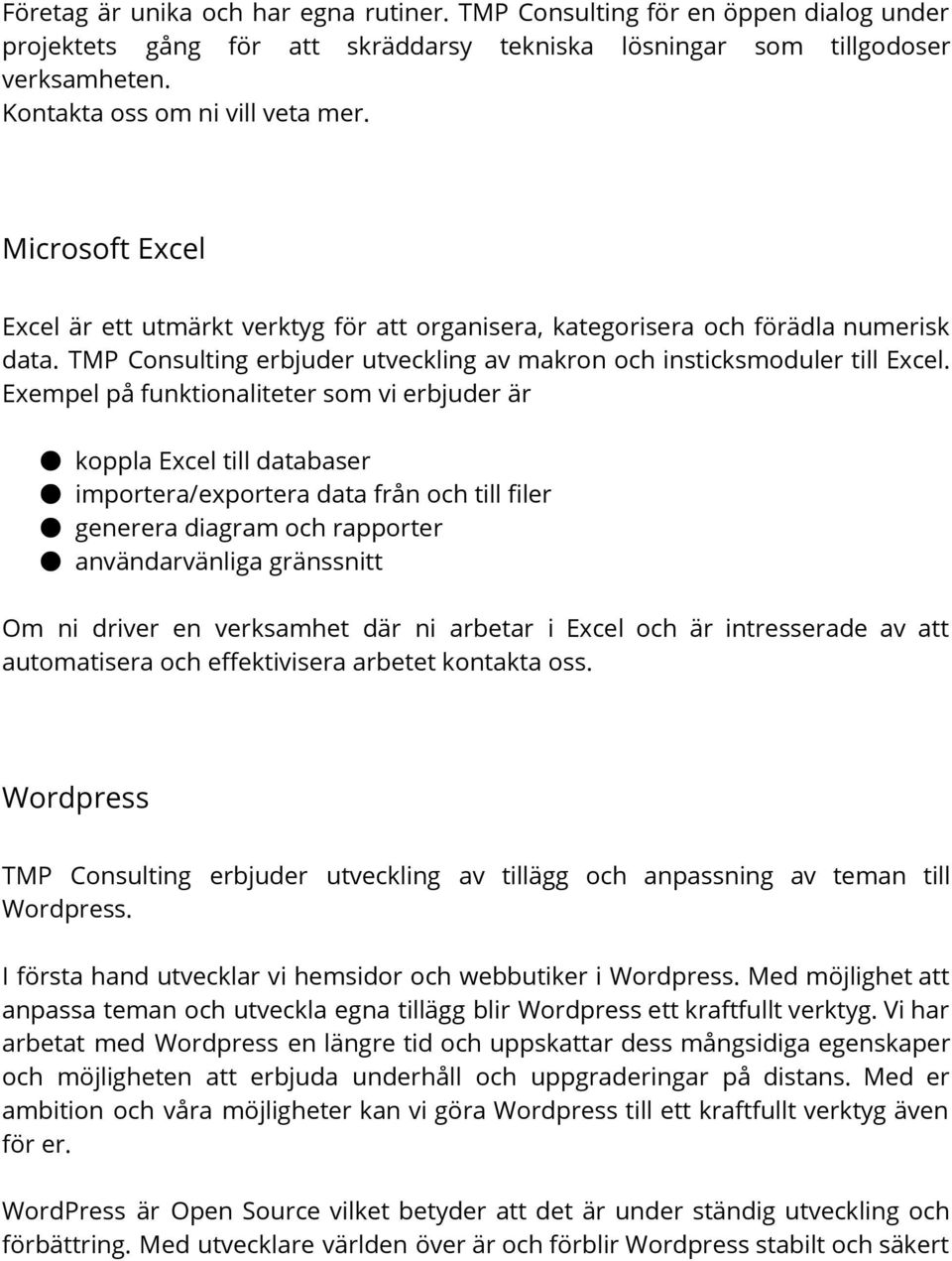 Exempel på funktionaliteter som vi erbjuder är koppla Excel till databaser importera/exportera data från och till filer generera diagram och rapporter användarvänliga gränssnitt Om ni driver en