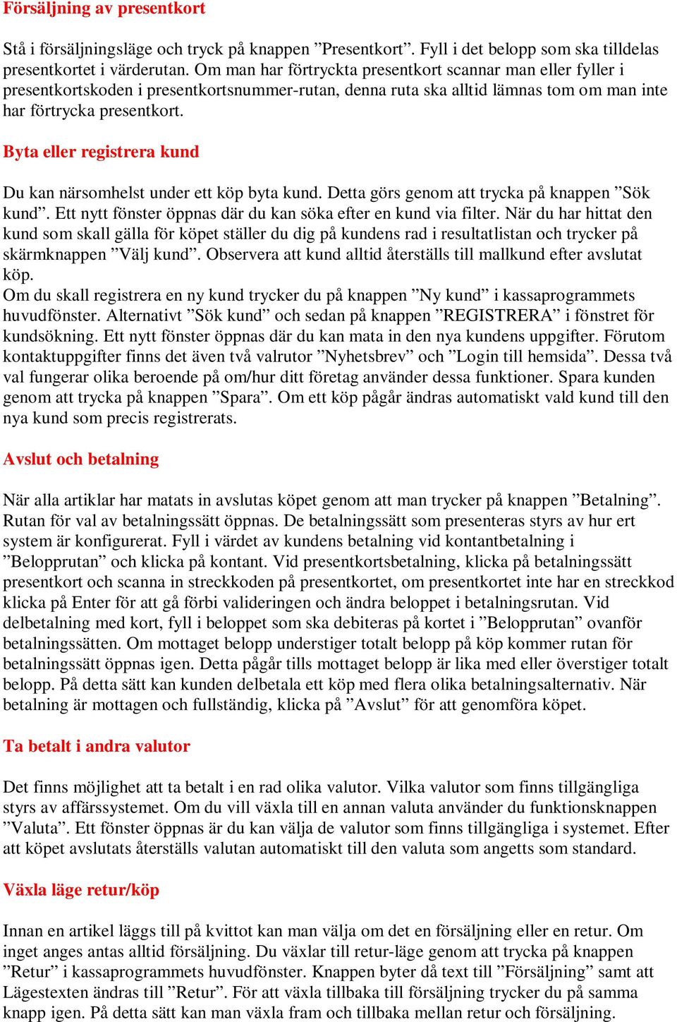 Byta eller registrera kund Du kan närsomhelst under ett köp byta kund. Detta görs genom att trycka på knappen Sök kund. Ett nytt fönster öppnas där du kan söka efter en kund via filter.