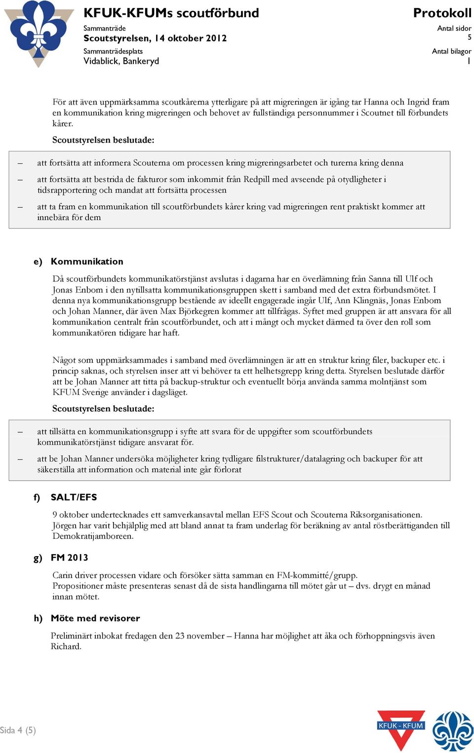 att fortsätta att informera Scouterna om processen kring migreringsarbetet och turerna kring denna att fortsätta att bestrida de fakturor som inkommit från Redpill med avseende på otydligheter i