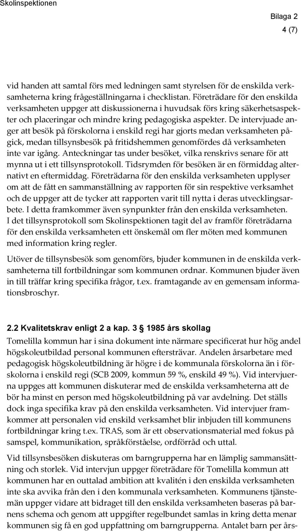 De intervjuade anger att besök på förskolorna i enskild regi har gjorts medan verksamheten pågick, medan tillsynsbesök på fritidshemmen genomfördes då verksamheten inte var igång.