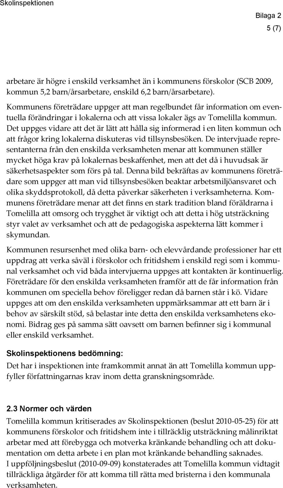 Det uppges vidare att det är lätt att hålla sig informerad i en liten kommun och att frågor kring lokalerna diskuteras vid tillsynsbesöken.