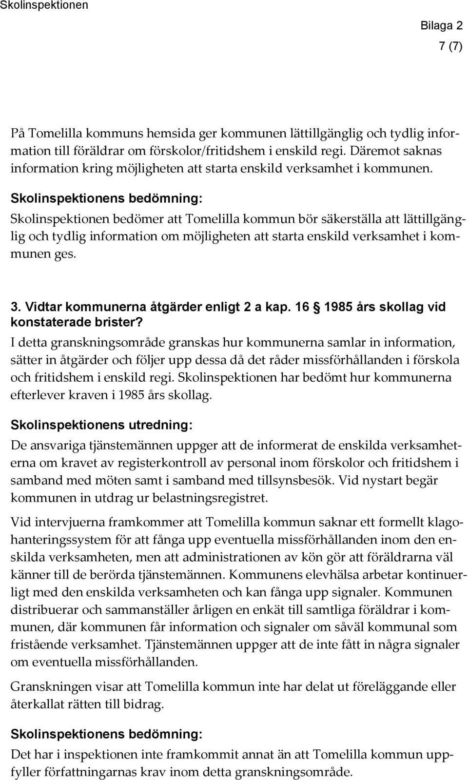 Skolinspektionens bedömning: Skolinspektionen bedömer att Tomelilla kommun bör säkerställa att lättillgänglig och tydlig information om möjligheten att starta enskild verksamhet i kommunen ges. 3.