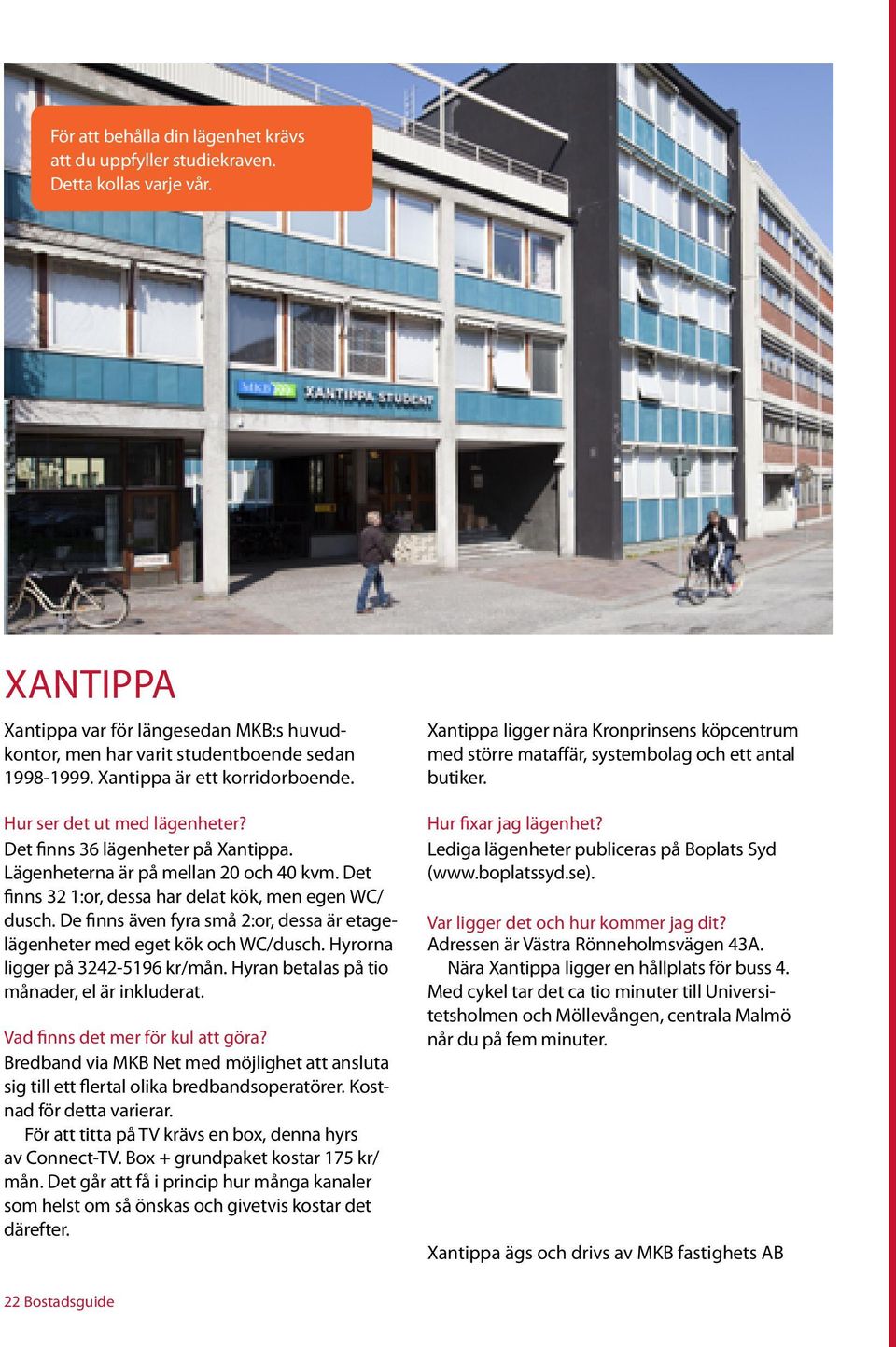 De finns även fyra små 2:or, dessa är etagelägenheter med eget kök och WC/dusch. Hyrorna ligger på 3242-5196 kr/mån. Hyran betalas på tio månader, el är inkluderat.