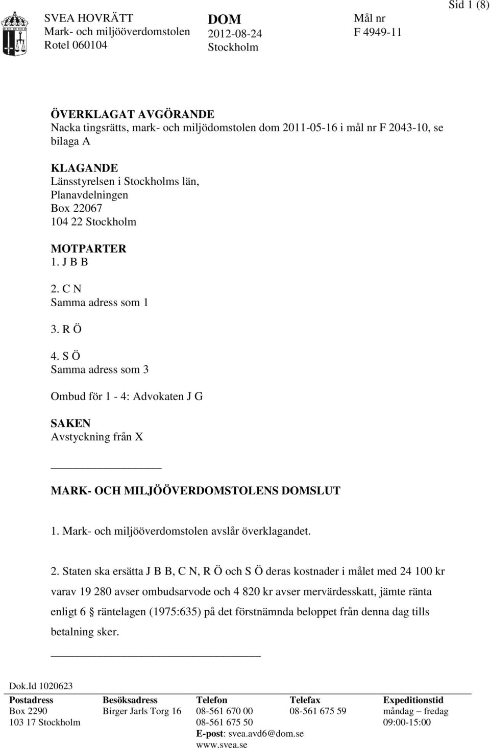 S Ö Samma adress som 3 Ombud för 1-4: Advokaten J G SAKEN Avstyckning från X MARK- OCH MILJÖÖVERDOMSTOLENS DOMSLUT 1. avslår överklagandet. 2.