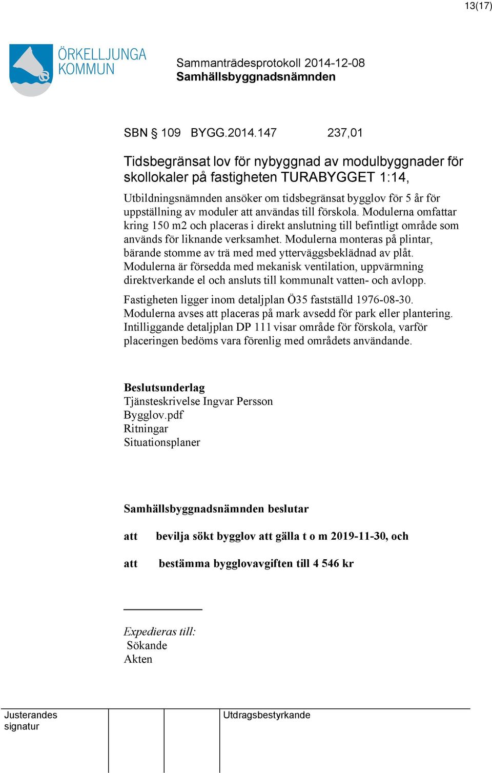 användas till förskola. Modulerna omfar kring 150 m2 och placeras i direkt anslutning till befintligt område som används för liknande verksamhet.