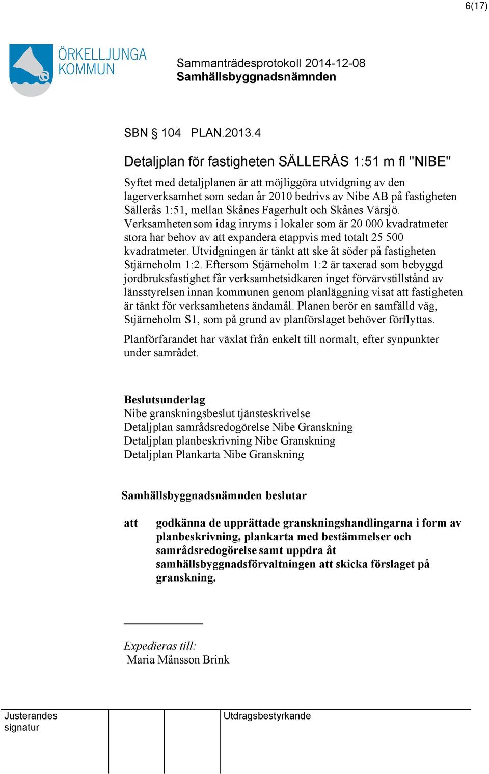 mellan Skånes Fagerhult och Skånes Värsjö. Verksamhetensom idag inryms i lokaler som är 20 000 kvadratmeter stora har behov av expandera etappvis med totalt 25 500 kvadratmeter.