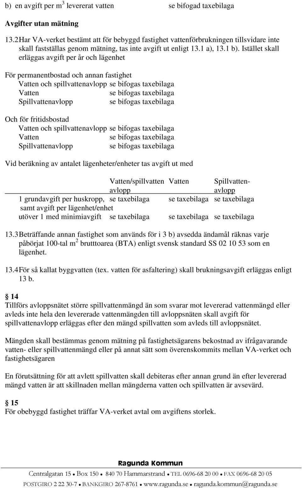 Istället skall erläggas avgift per år och lägenhet För permanentbostad och annan fastighet Vatten och spillvattenavlopp se bifogas taxebilaga Vatten se bifogas taxebilaga Spillvattenavlopp se bifogas