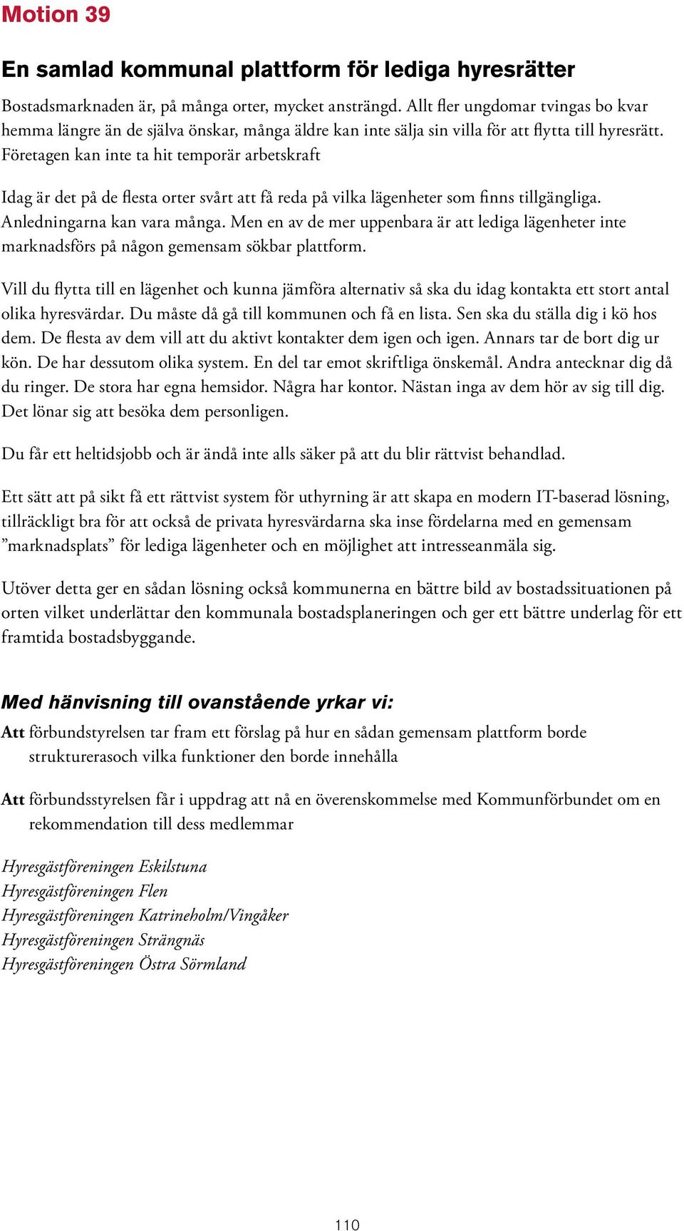 Företagen kan inte ta hit temporär arbetskraft Idag är det på de flesta orter svårt att få reda på vilka lägenheter som finns tillgängliga. Anledningarna kan vara många.