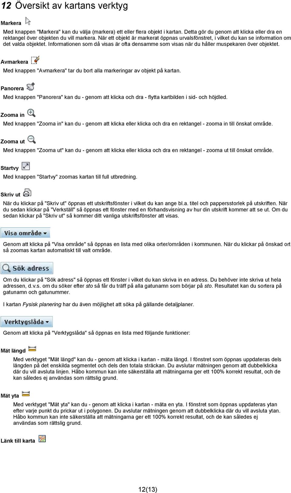 Avmarkera Med knappen "Avmarkera" tar du bort alla markeringar av objekt på kartan. Panorera Med knappen "Panorera" kan du - genom att klicka och dra - flytta kartbilden i sid- och höjdled.