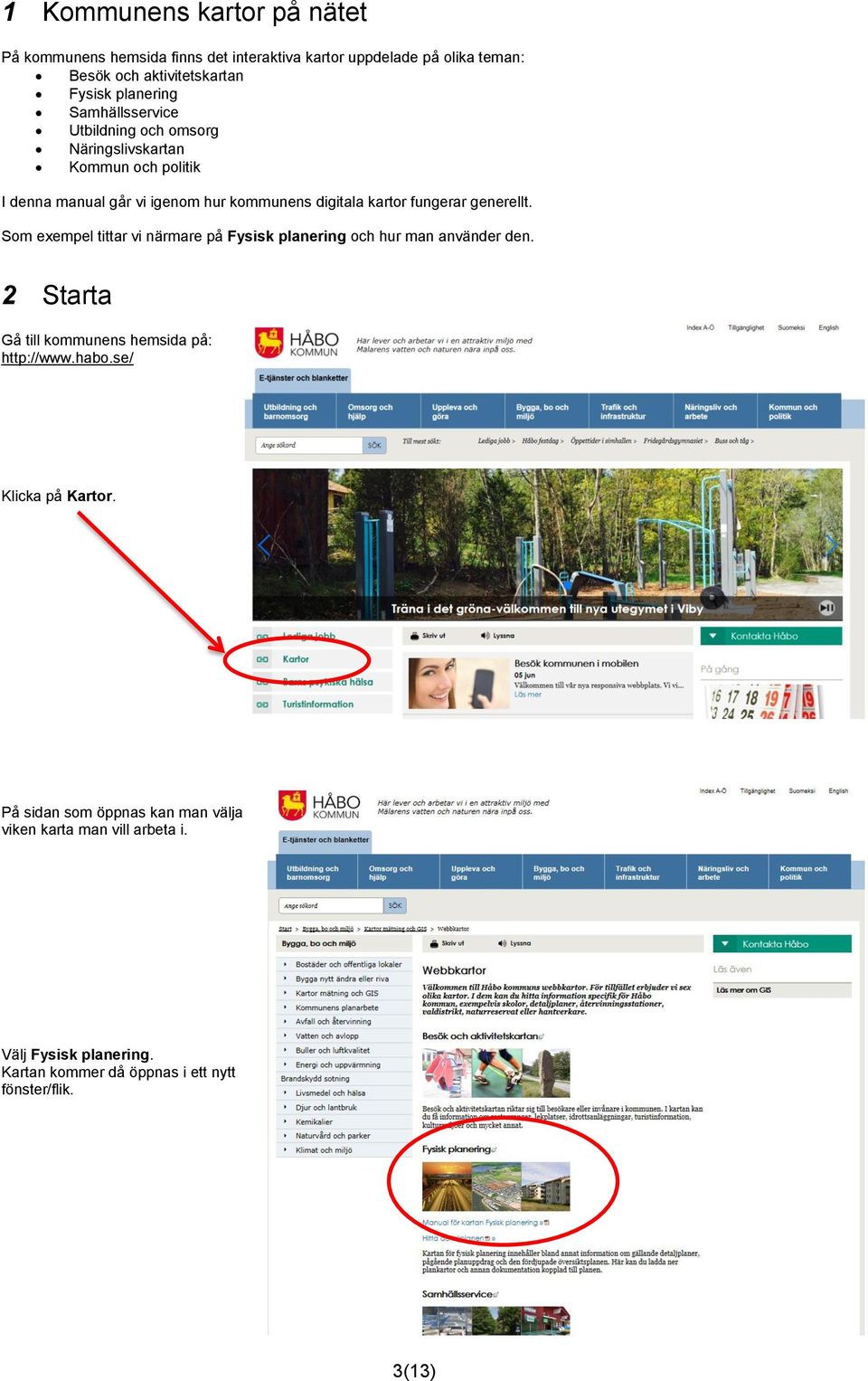 generellt. Som exempel tittar vi närmare på Fysisk planering och hur man använder den. 2 Starta Gå till kommunens hemsida på: http://www.habo.