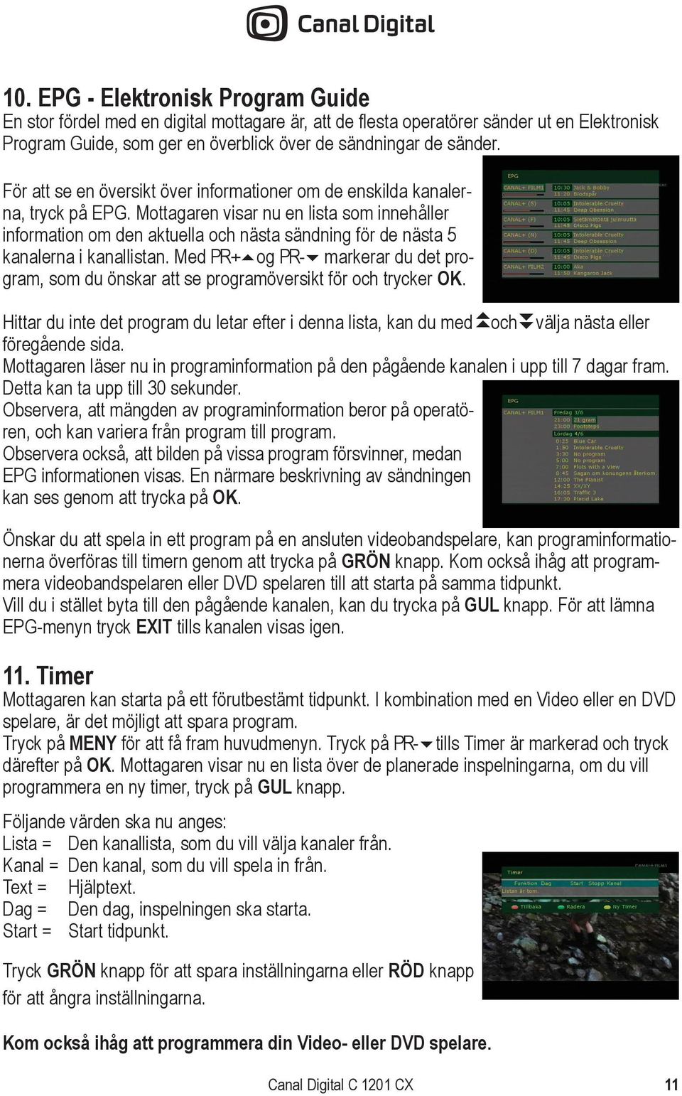 Mottagaren visar nu en lista som innehåller information om den aktuella och nästa sändning för de nästa 5 kanalerna i kanallistan.