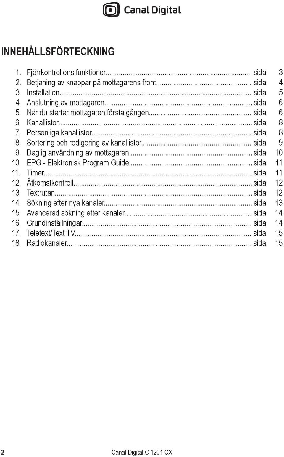 .. sida 9 9. Daglig användning av mottagaren... sida 10 10. EPG - Elektronisk Program Guide... sida 11 11. Timer... sida 11 12. Åtkomstkontroll... sida 12 13. Textrutan.