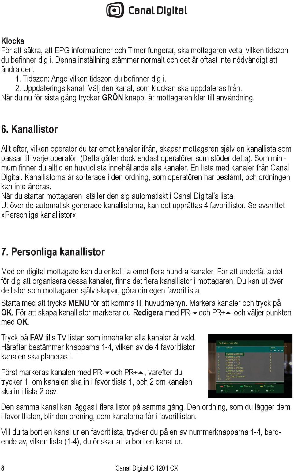 Uppdaterings kanal: Välj den kanal, som klockan ska uppdateras från. När du nu för sista gång trycker GRÖN knapp, är mottagaren klar till användning. 6.