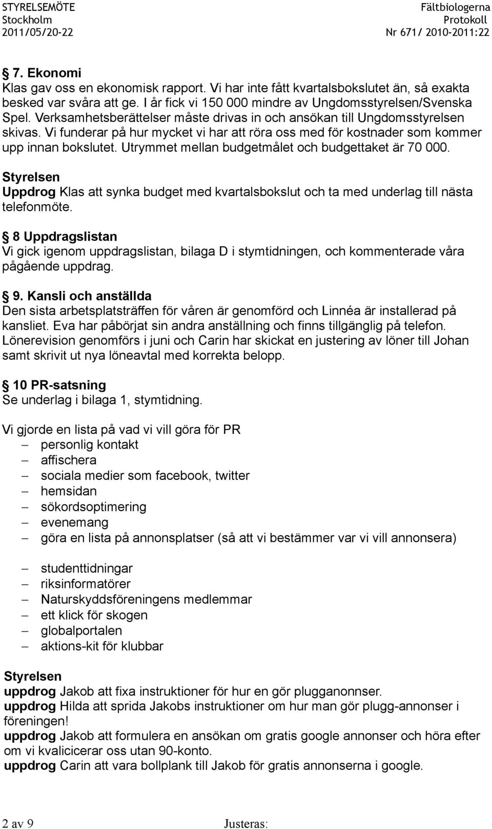 Utrymmet mellan budgetmålet och budgettaket är 70 000. Uppdrog Klas att synka budget med kvartalsbokslut och ta med underlag till nästa telefonmöte.