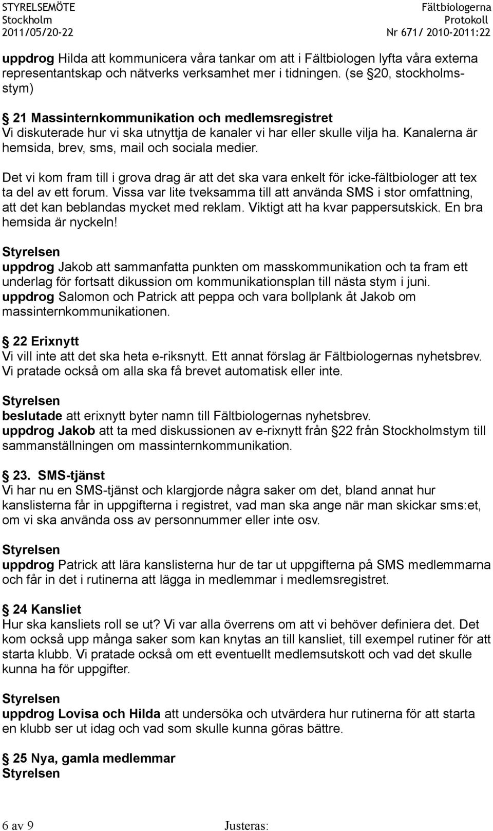 Kanalerna är hemsida, brev, sms, mail och sociala medier. Det vi kom fram till i grova drag är att det ska vara enkelt för icke-fältbiologer att tex ta del av ett forum.