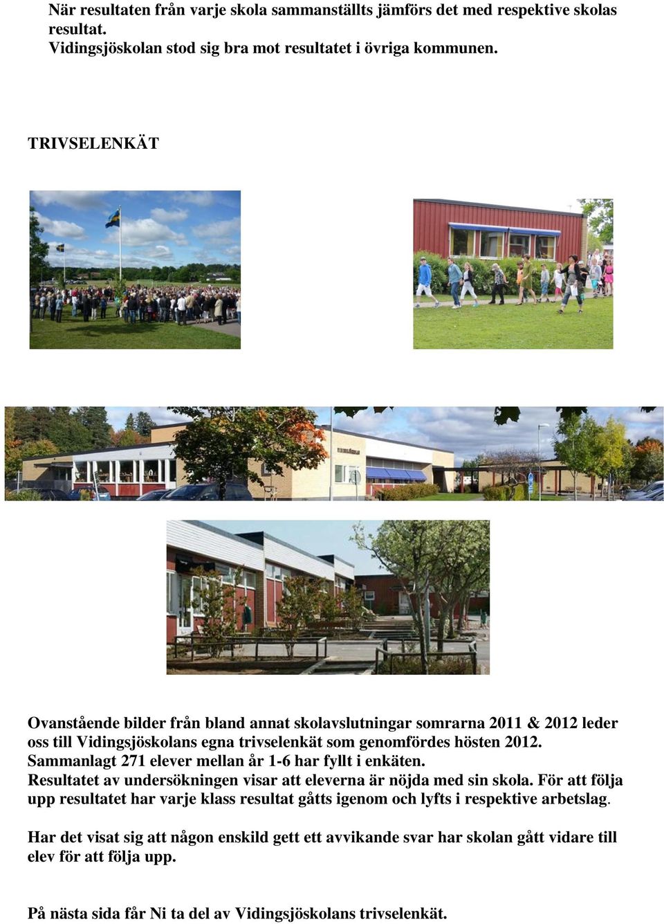 Sammanlagt 271 elever mellan år 1-6 har fyllt i enkäten. Resultatet av undersökningen visar att eleverna är nöjda med sin skola.
