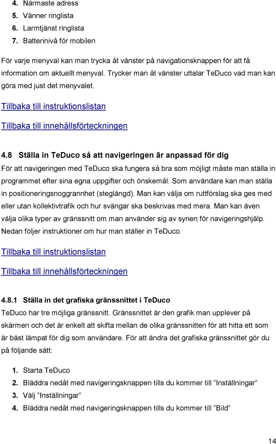 8 Ställa in TeDuco så att navigeringen är anpassad för dig För att navigeringen med TeDuco ska fungera så bra som möjligt måste man ställa in programmet efter sina egna uppgifter och önskemål.