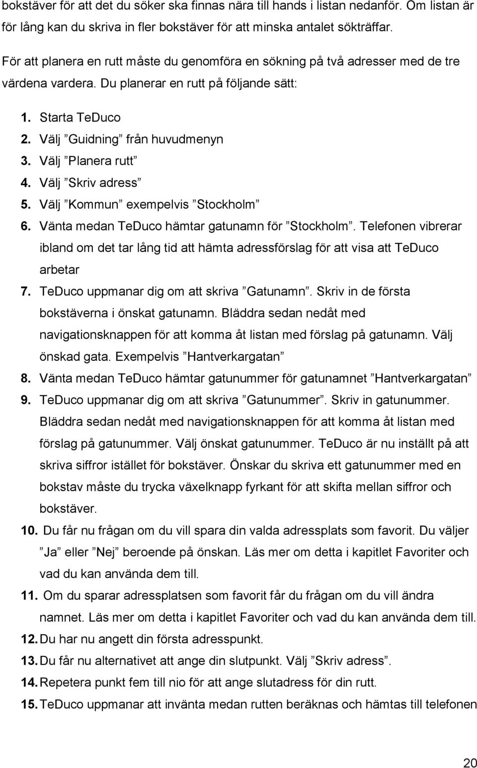 Välj Planera rutt 4. Välj Skriv adress 5. Välj Kommun exempelvis Stockholm 6. Vänta medan TeDuco hämtar gatunamn för Stockholm.