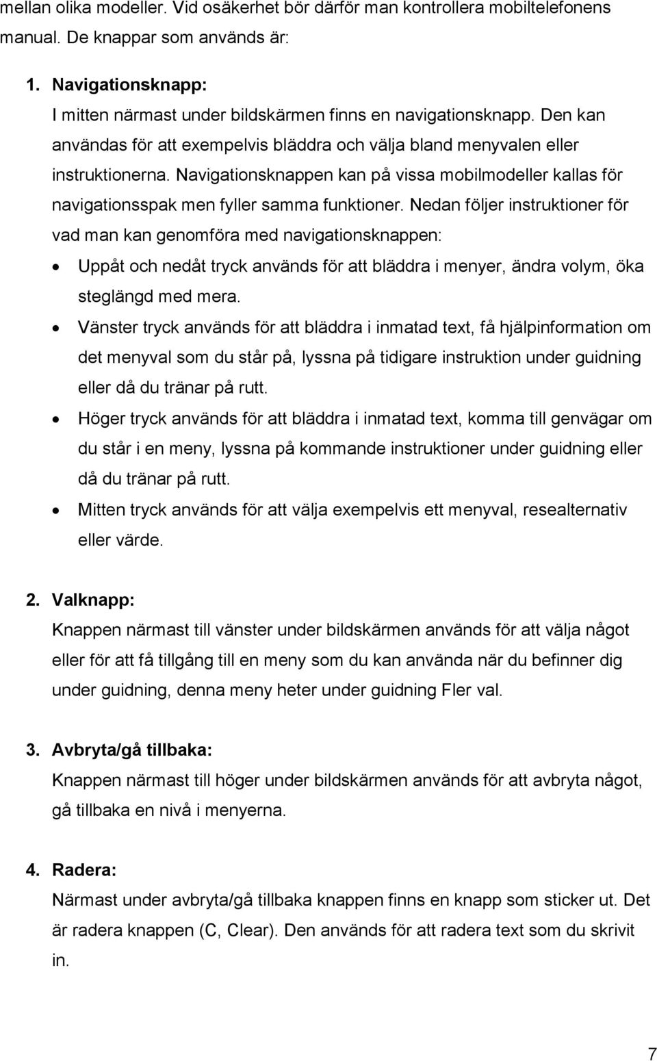 Nedan följer instruktioner för vad man kan genomföra med navigationsknappen: Uppåt och nedåt tryck används för att bläddra i menyer, ändra volym, öka steglängd med mera.