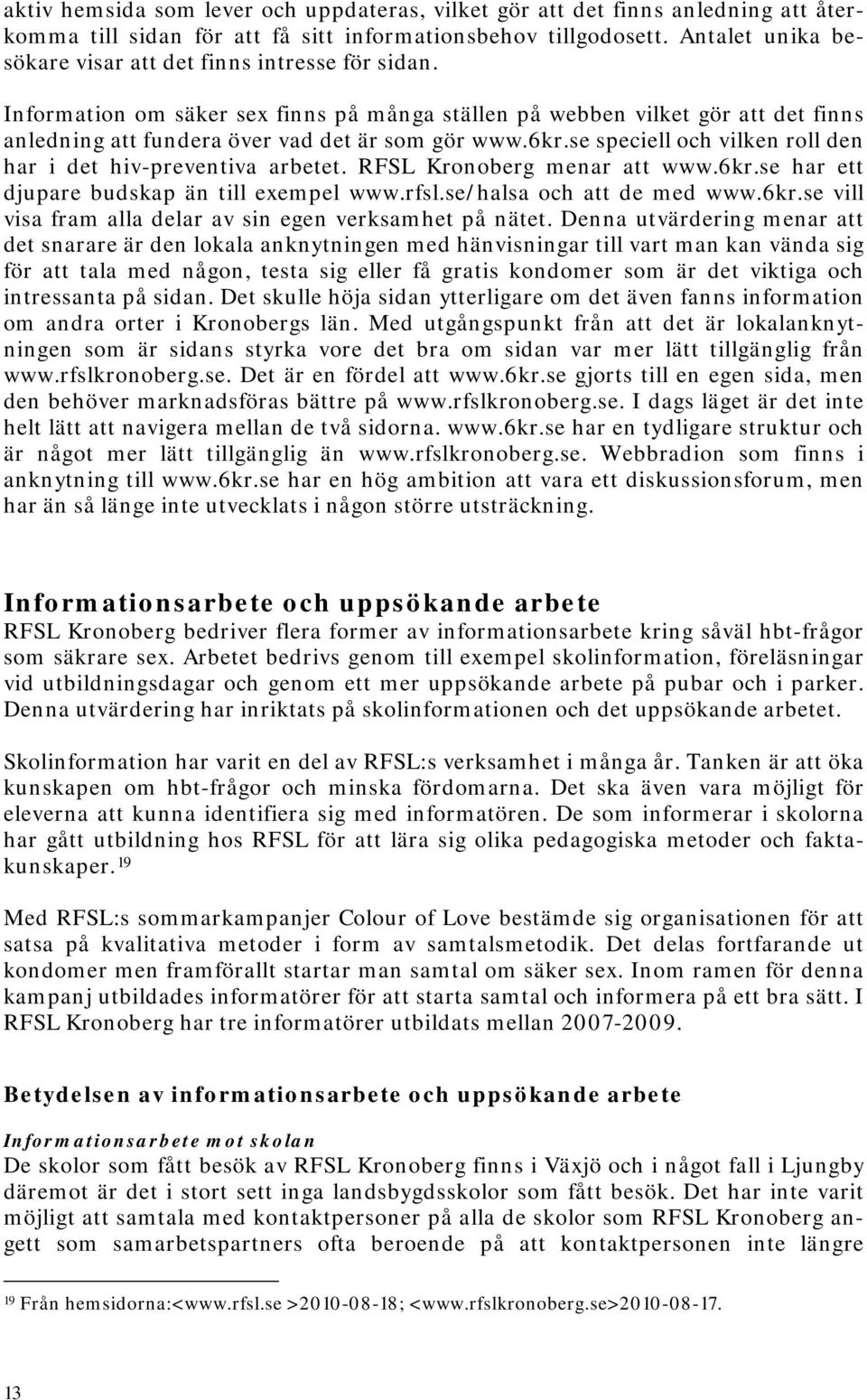 se speciell och vilken roll den har i det hiv-preventiva arbetet. RFSL Kronoberg menar att www.6kr.se har ett djupare budskap än till exempel www.rfsl.se/halsa och att de med www.6kr.se vill visa fram alla delar av sin egen verksamhet på nätet.