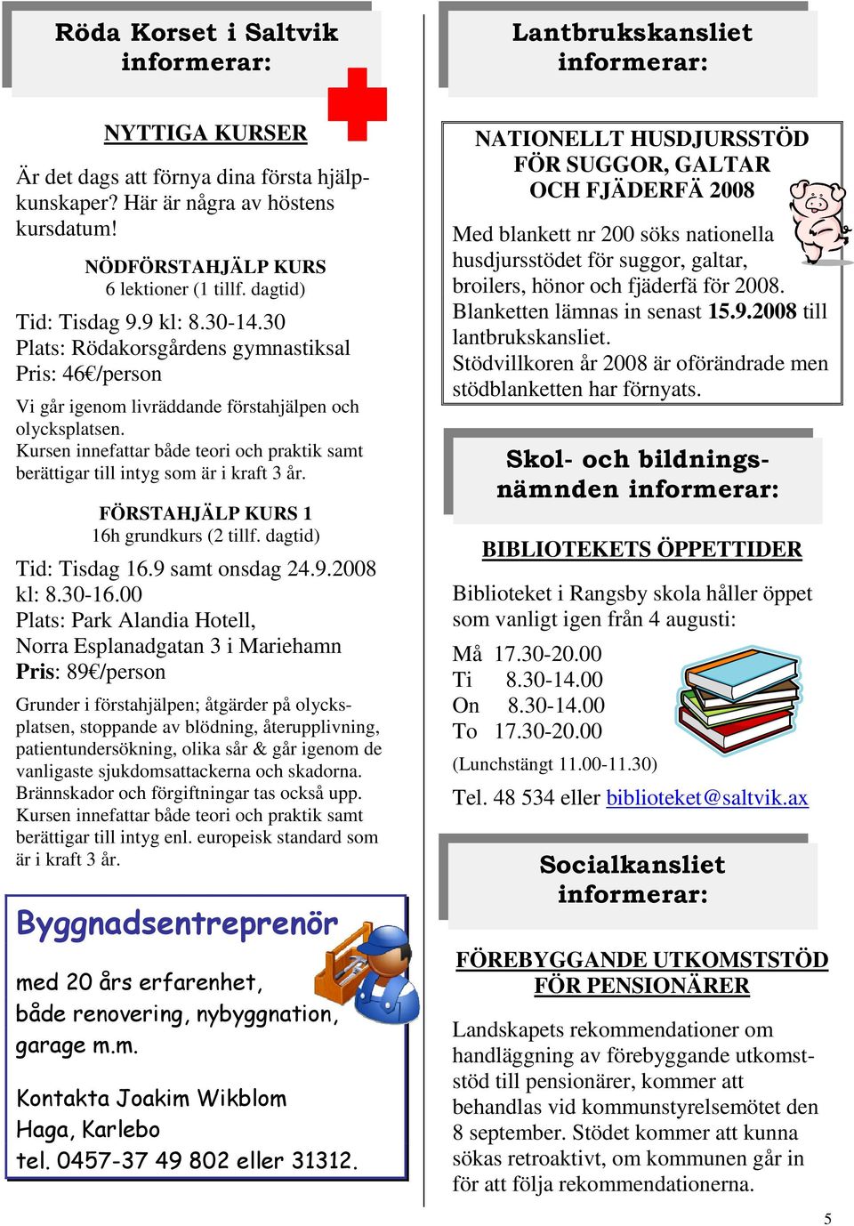 Kursen innefattar både teori och praktik samt berättigar till intyg som är i kraft 3 år. FÖRSTAHJÄLP KURS 1 16h grundkurs (2 tillf. dagtid) Tid: Tisdag 16.9 samt onsdag 24.9.2008 kl: 8.30-16.