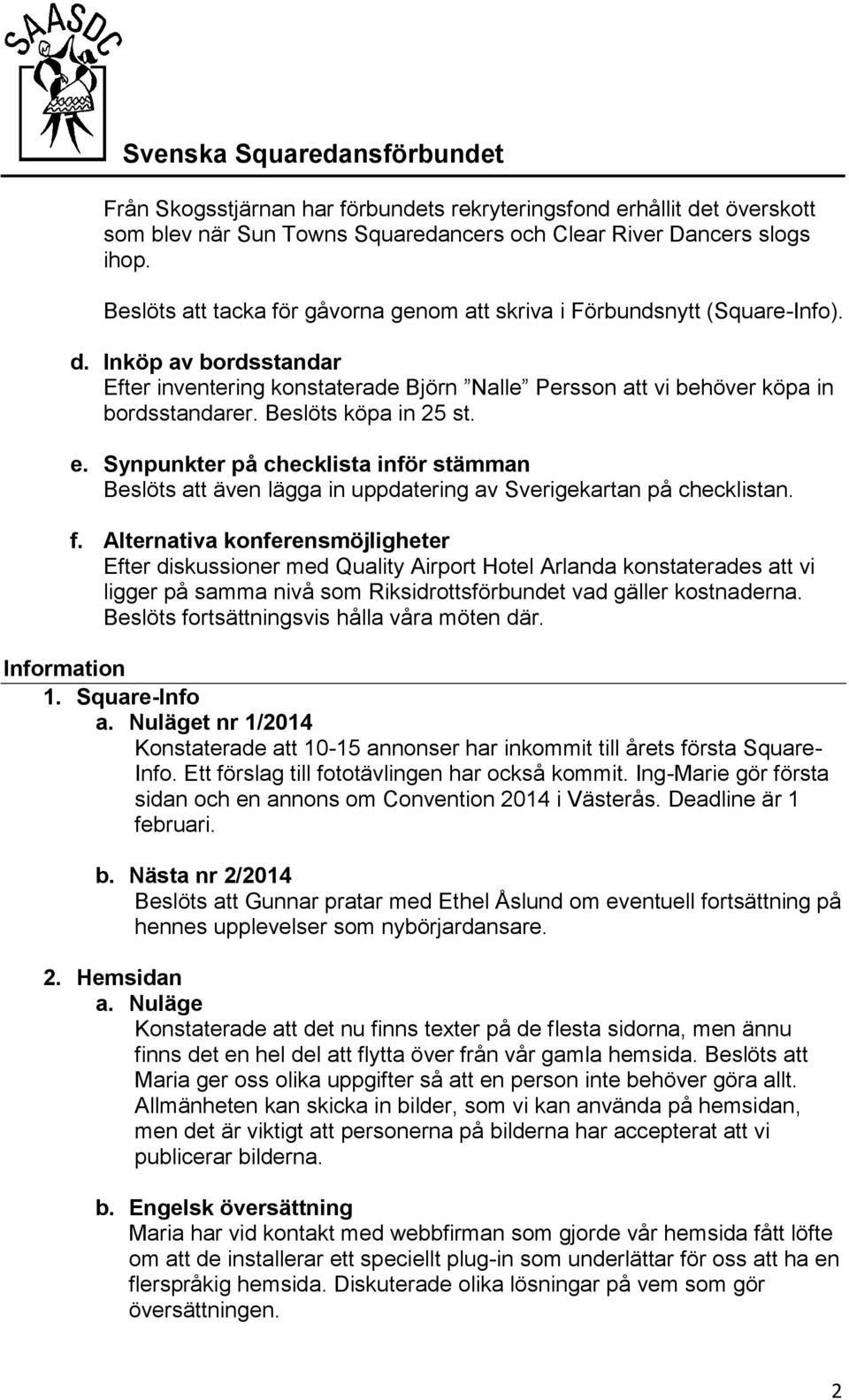 Beslöts köpa in 25 st. e. Synpunkter på checklista inför stämman Beslöts att även lägga in uppdatering av Sverigekartan på checklistan. f.