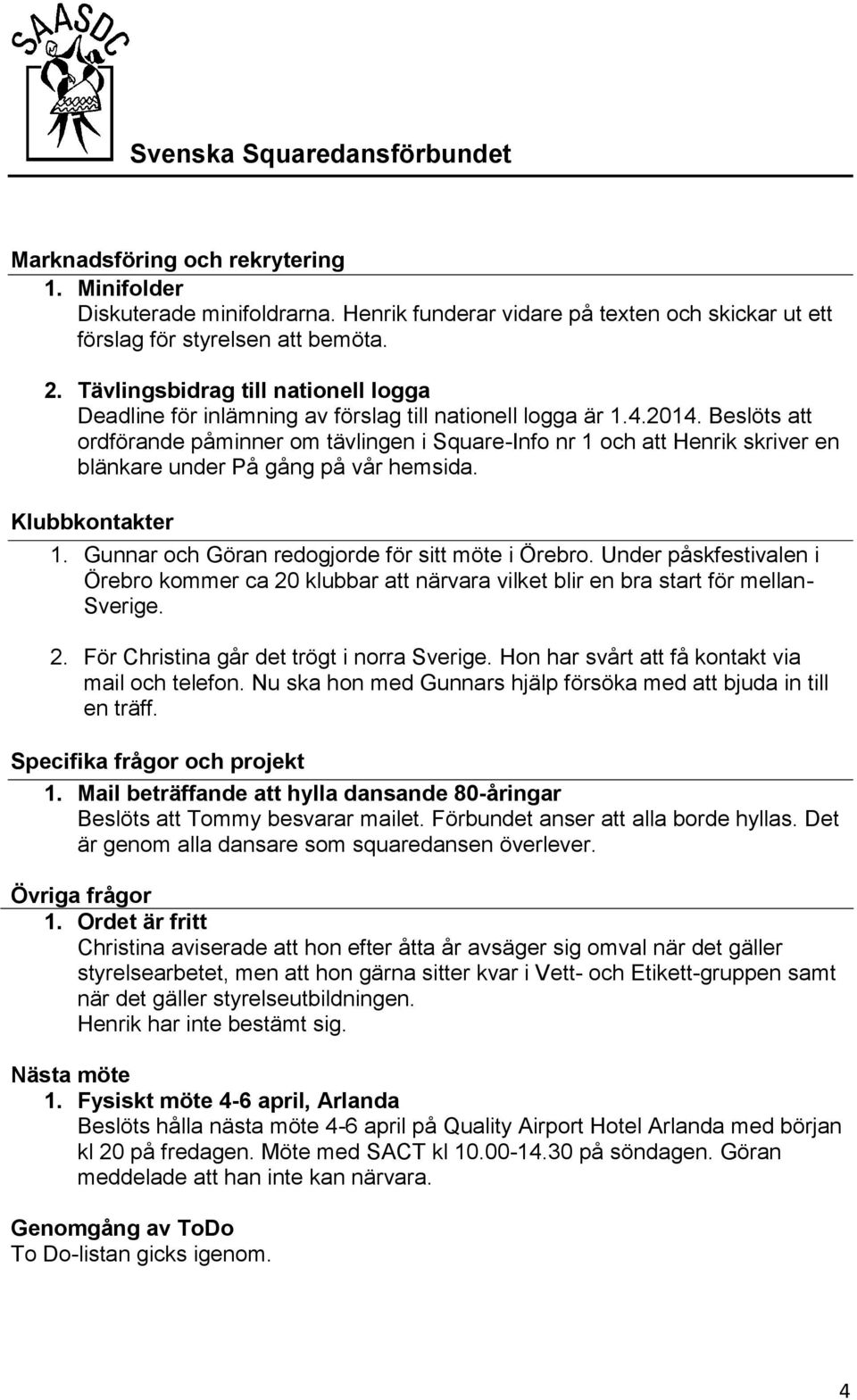 Beslöts att ordförande påminner om tävlingen i Square-Info nr 1 och att Henrik skriver en blänkare under På gång på vår hemsida. Klubbkontakter 1. Gunnar och Göran redogjorde för sitt möte i Örebro.