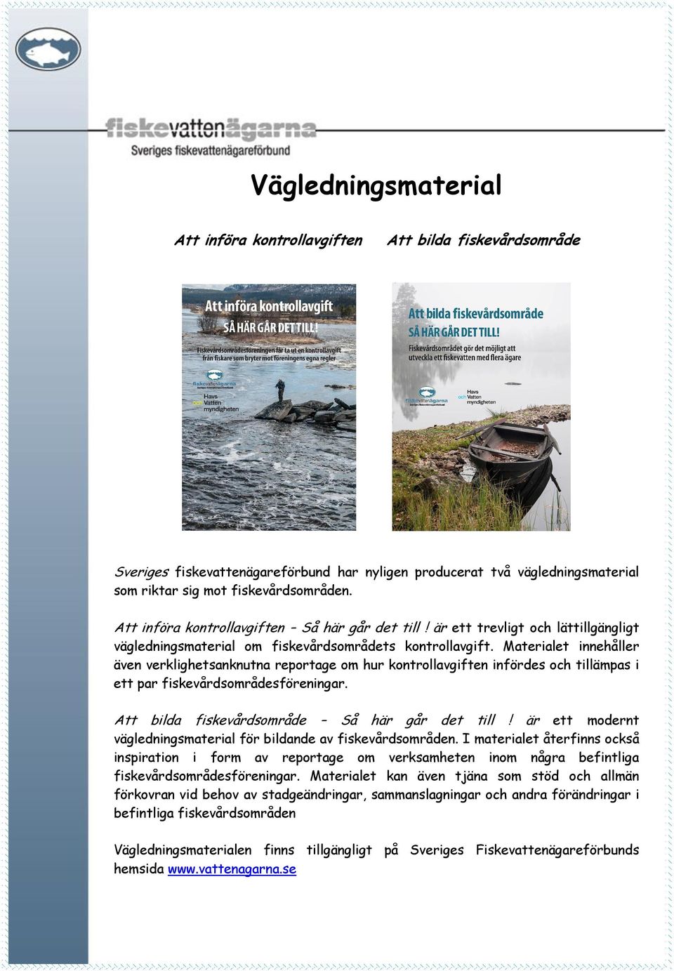Materialet innehåller även verklighetsanknutna reportage om hur kontrollavgiften infördes och tillämpas i ett par fiskevårdsområdesföreningar. Att bilda fiskevårdsområde Så här går det till!