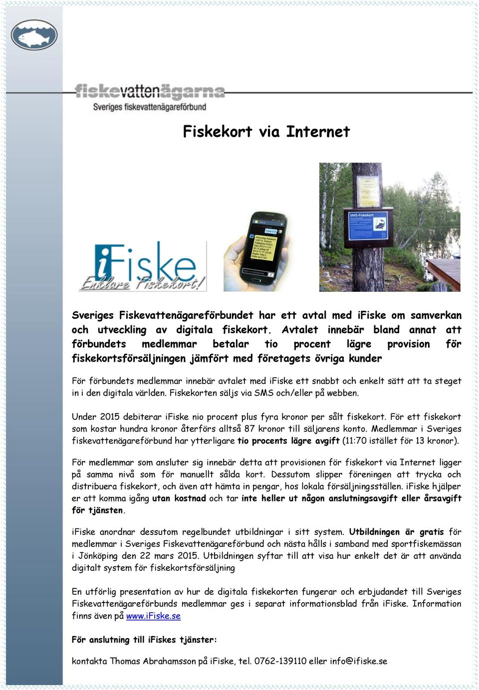 ifiske ett snabbt och enkelt sätt att ta steget in i den digitala världen. Fiskekorten säljs via SMS och/eller på webben. Under 2015 debiterar ifiske nio procent plus fyra kronor per sålt fiskekort.