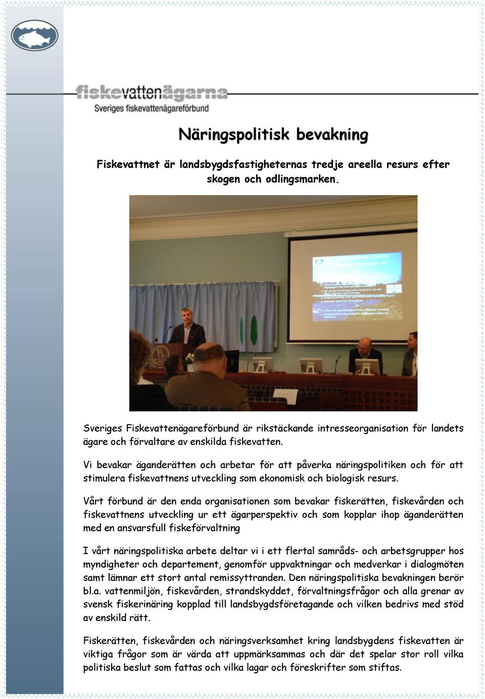 Vi bevakar äganderätten och arbetar för att påverka näringspolitiken och för att stimulera fiskevattnens utveckling som ekonomisk och biologisk resurs.