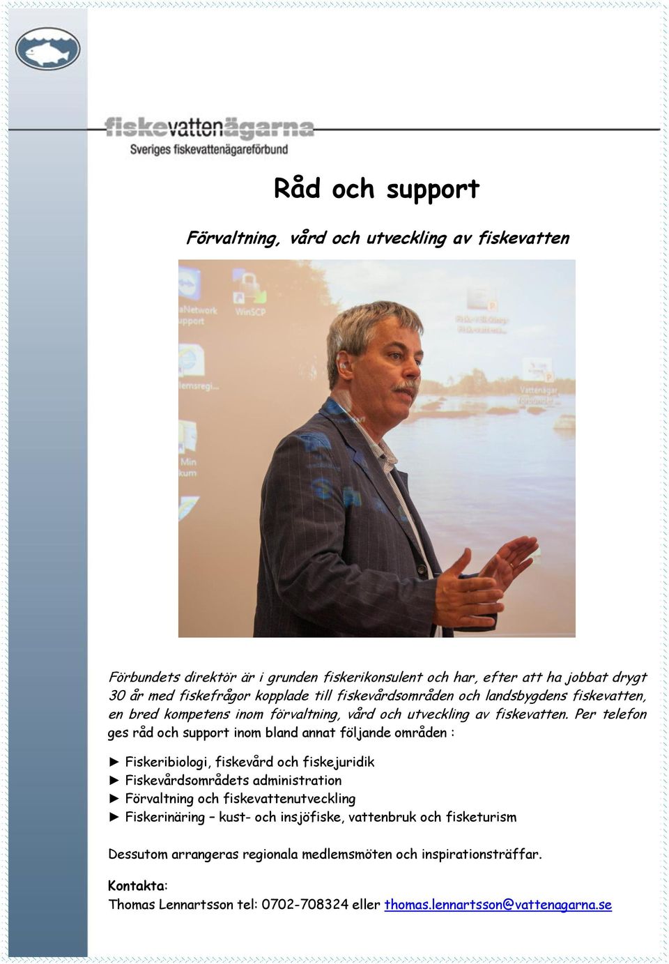 Per telefon ges råd och support inom bland annat följande områden : Fiskeribiologi, fiskevård och fiskejuridik Fiskevårdsområdets administration Förvaltning och