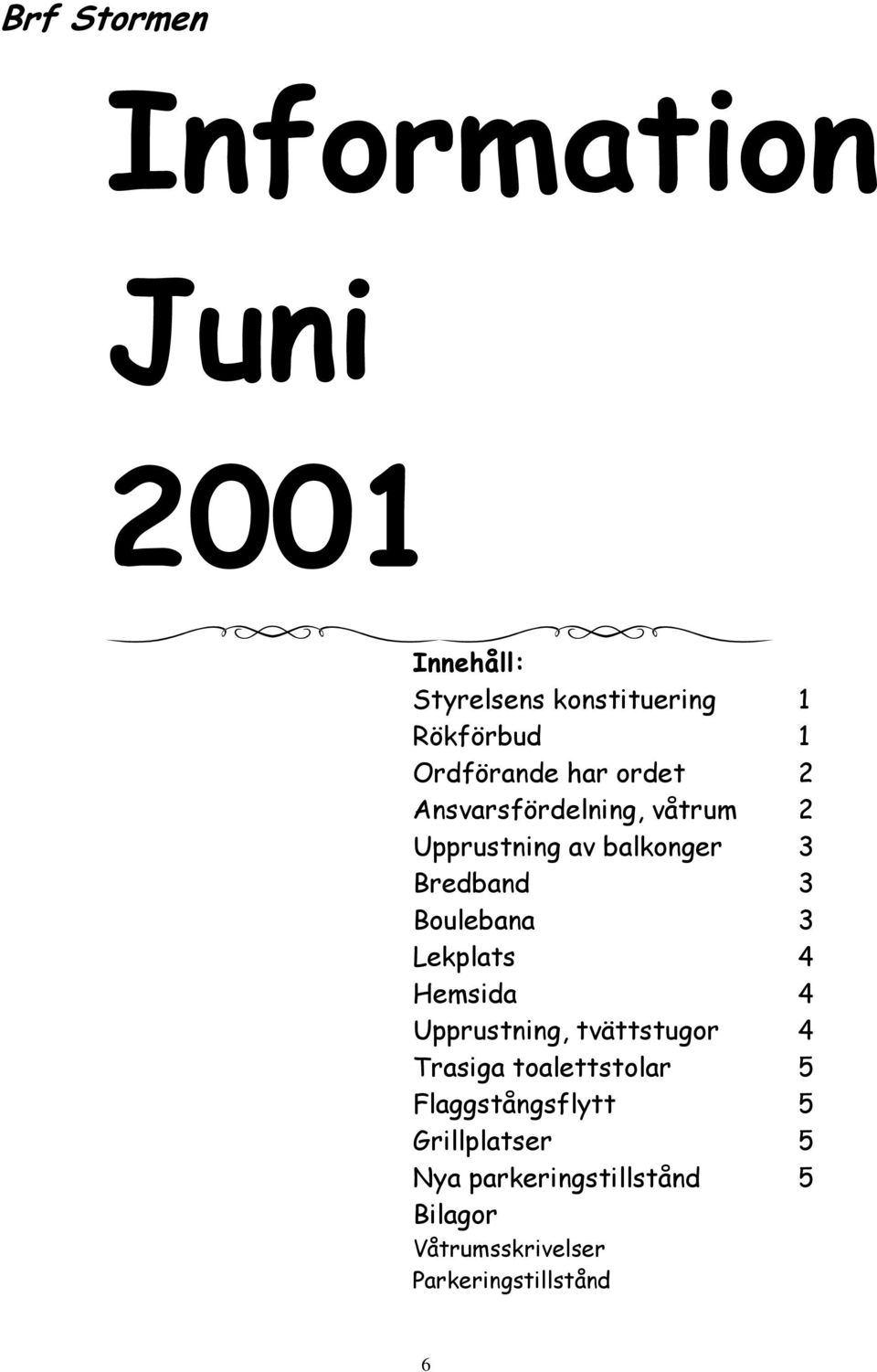 Boulebana 3 Lekplats 4 Hemsida 4 Upprustning, tvättstugor 4 Trasiga toalettstolar 5