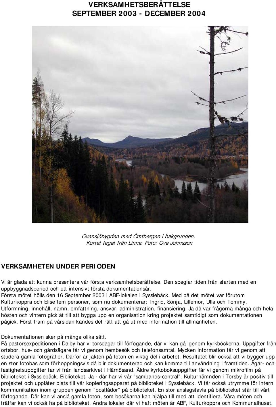 Den speglar tiden från starten med en uppbyggnadsperiod och ett intensivt första dokumentationsår. Första mötet hölls den 16 September 2003 i ABF-lokalen i Sysslebäck.