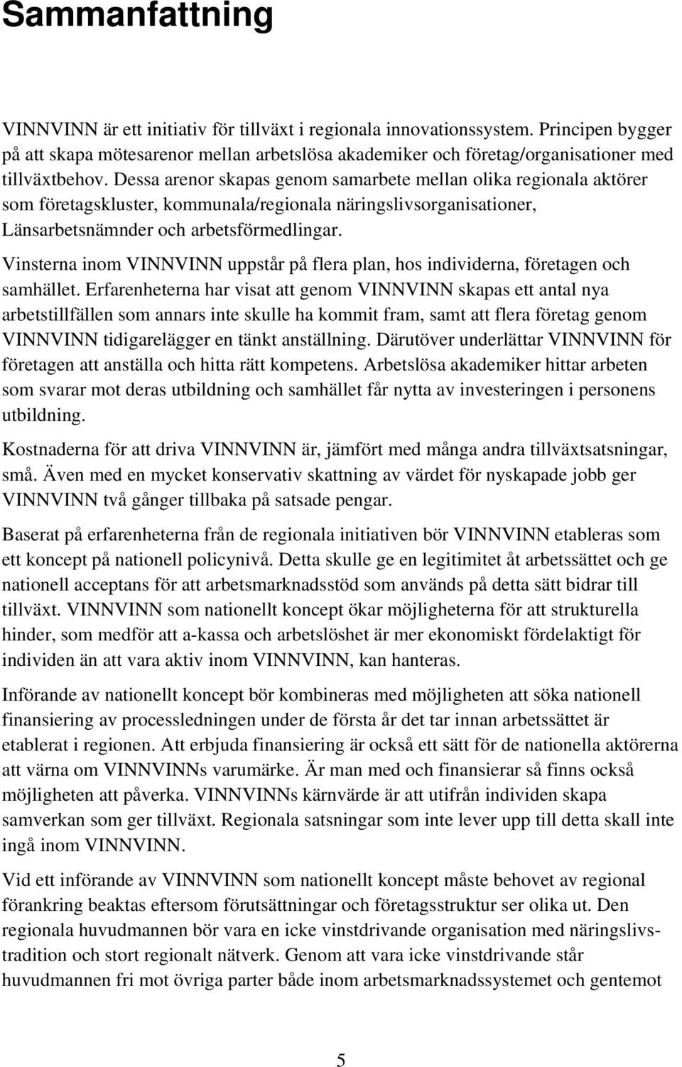 Dessa arenor skapas genom samarbete mellan olika regionala aktörer som företagskluster, kommunala/regionala näringslivsorganisationer, Länsarbetsnämnder och arbetsförmedlingar.