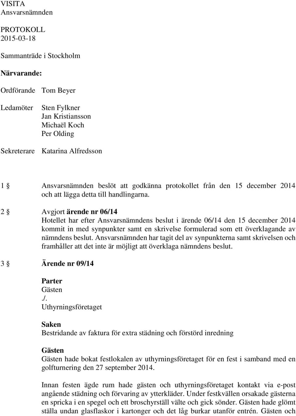 2 Avgjort ärende nr 06/14 har efter Ansvarsnämndens beslut i ärende 06/14 den 15 december 2014 kommit in med synpunkter samt en skrivelse formulerad som ett överklagande av nämndens beslut.