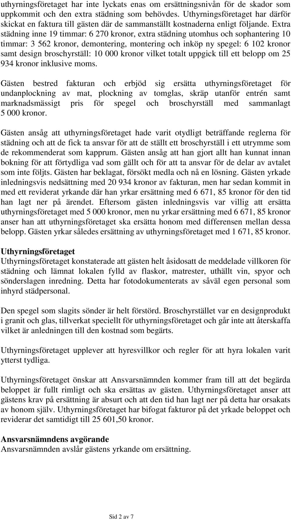 Extra städning inne 19 timmar: 6 270 kronor, extra städning utomhus och sophantering 10 timmar: 3 562 kronor, demontering, montering och inköp ny spegel: 6 102 kronor samt design broschyrställ: 10