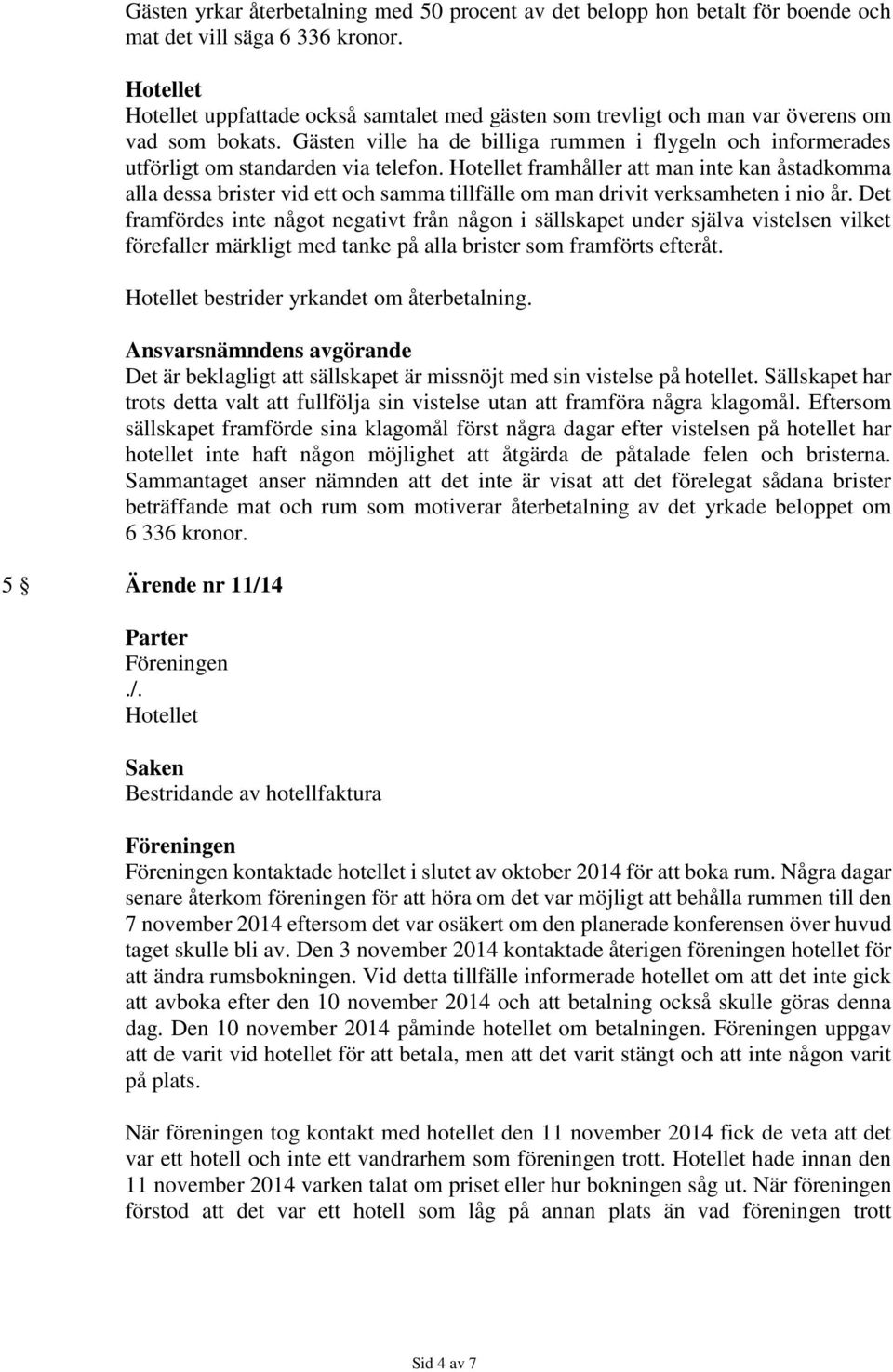 framhåller att man inte kan åstadkomma alla dessa brister vid ett och samma tillfälle om man drivit verksamheten i nio år.