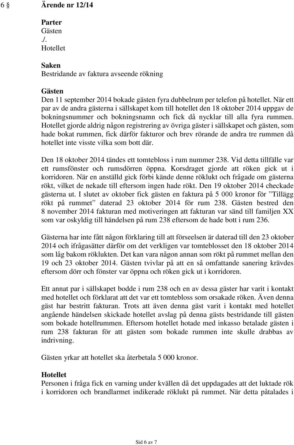 gjorde aldrig någon registrering av övriga gäster i sällskapet och gästen, som hade bokat rummen, fick därför fakturor och brev rörande de andra tre rummen då hotellet inte visste vilka som bott där.