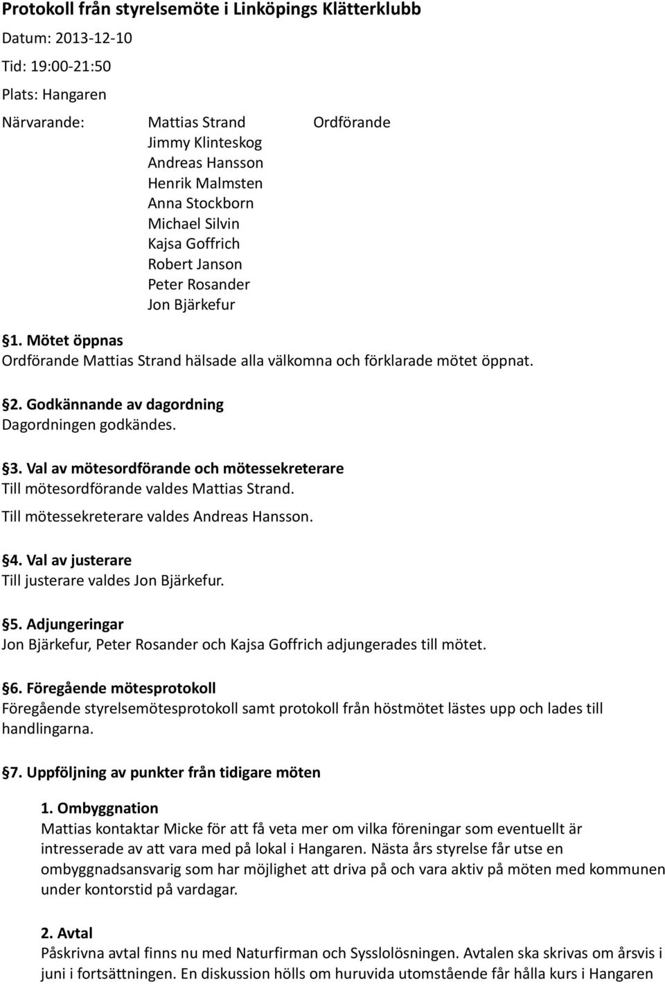 Godkännande av dagordning Dagordningen godkändes. 3. Val av mötesordförande och mötessekreterare Till mötesordförande valdes Mattias Strand. Till mötessekreterare valdes Andreas Hansson. 4.