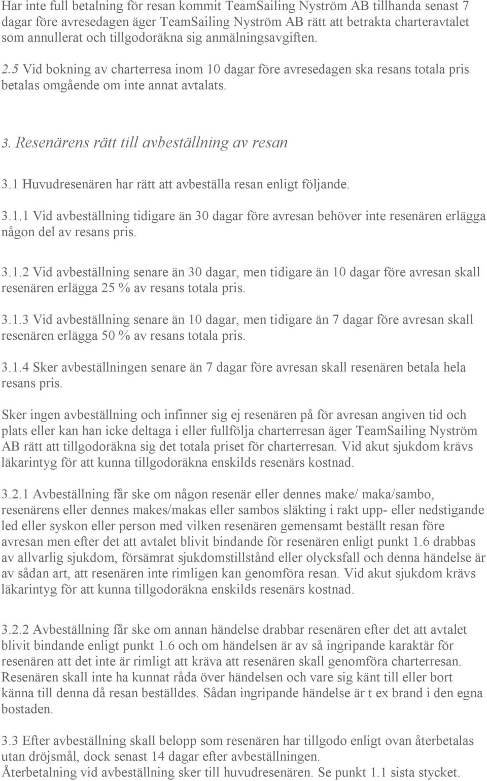 1 Huvudresenären har rätt att avbeställa resan enligt följande. 3.1.1 Vid avbeställning tidigare än 30 dagar före avresan behöver inte resenären erlägga någon del av resans pris. 3.1.2 Vid avbeställning senare än 30 dagar, men tidigare än 10 dagar före avresan skall resenären erlägga 25 % av resans totala pris.