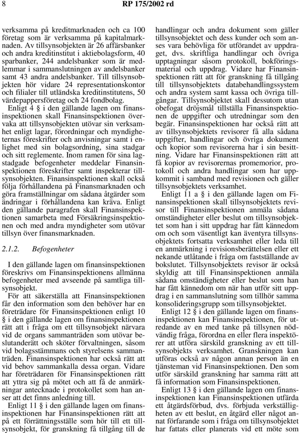 Till tillsynsobjekten hör vidare 24 representationskontor och filialer till utländska kreditinstitutens, 50 värdepappersföretag och 24 fondbolag.