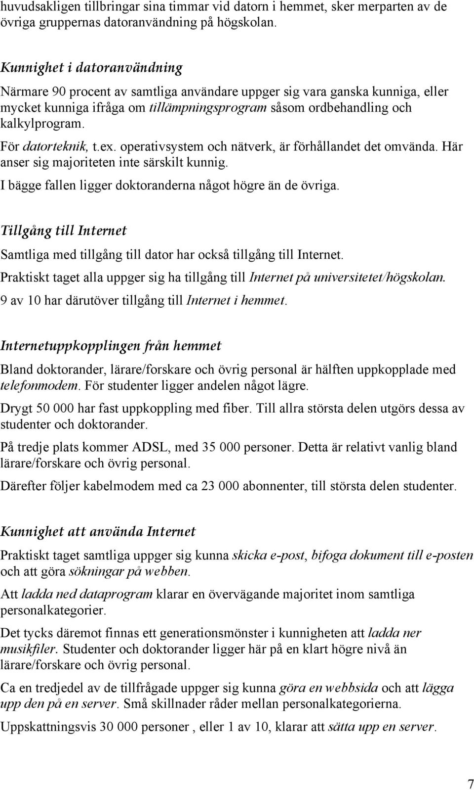 För datorteknik, t.ex. operativsystem och nätverk, är förhållandet det omvända. Här anser sig majoriteten inte särskilt kunnig. I bägge fallen ligger doktoranderna något högre än de övriga.