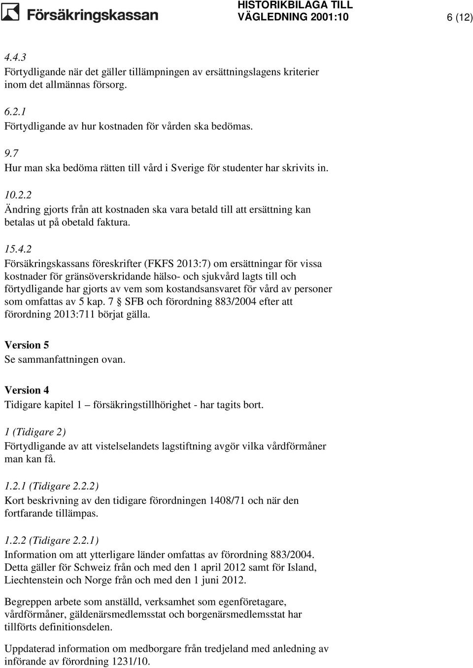 2 Försäkringskassans föreskrifter (FKFS 2013:7) om ersättningar för vissa kostnader för gränsöverskridande hälso- och sjukvård lagts till och förtydligande har gjorts av vem som kostandsansvaret för