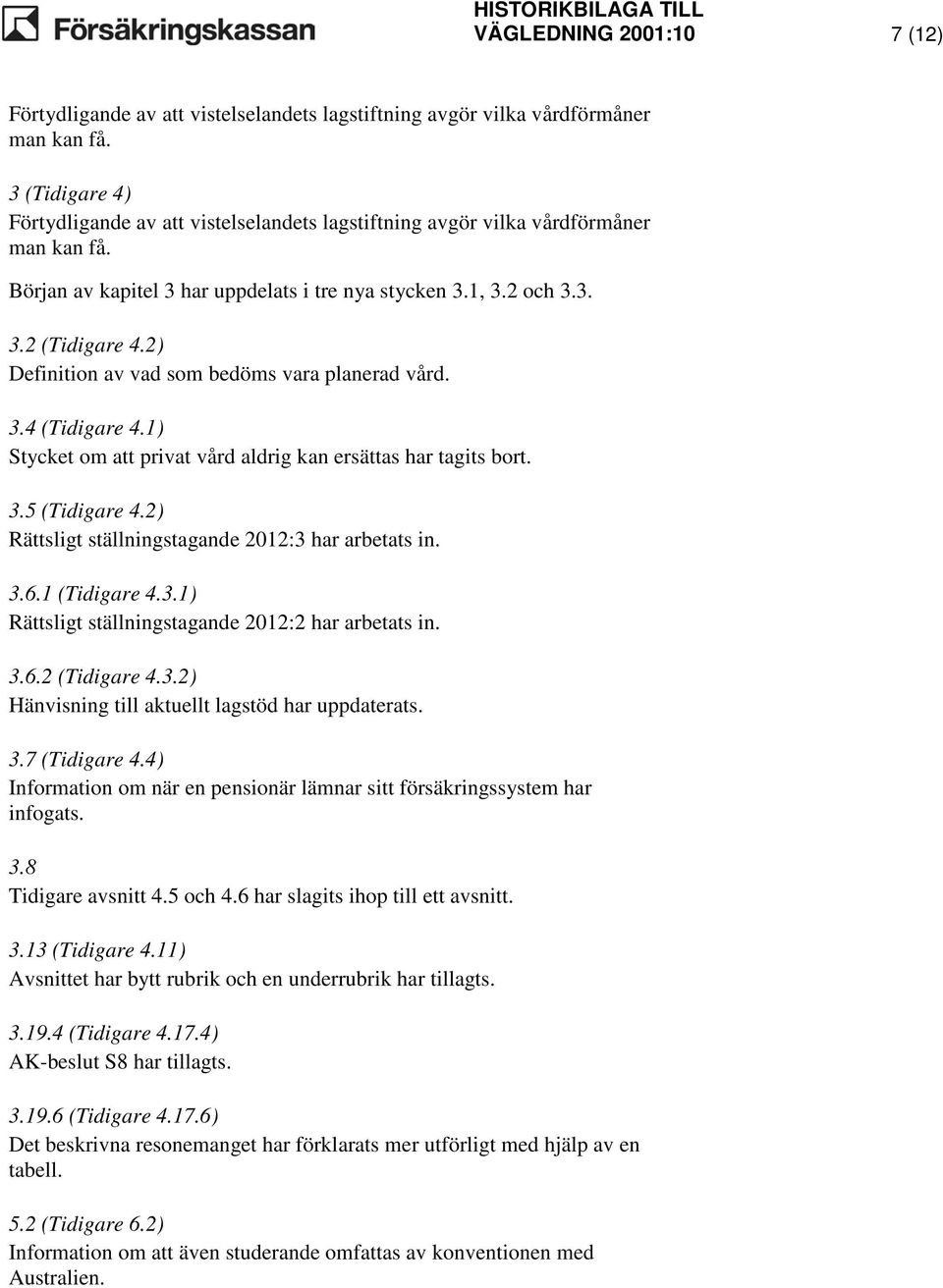 2) Definition av vad som bedöms vara planerad vård. 3.4 (Tidigare 4.1) Stycket om att privat vård aldrig kan ersättas har tagits bort. 3.5 (Tidigare 4.