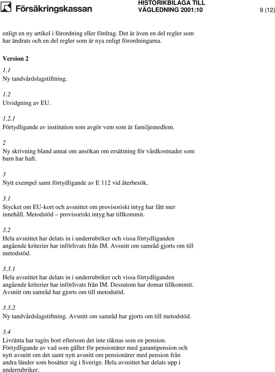 2 Ny skrivning bland annat om ansökan om ersättning för vårdkostnader som barn har haft. 3 Nytt exempel samt förtydligande av E 112 vid återbesök. 3.1 Stycket om EU-kort och avsnittet om provisoriskt intyg har fått mer innehåll.