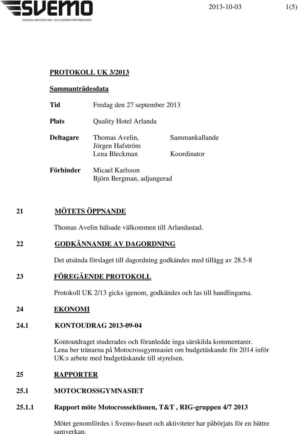 22 GODKÄNNANDE AV DAGORDNING Det utsända förslaget till dagordning godkändes med tillägg av 28.