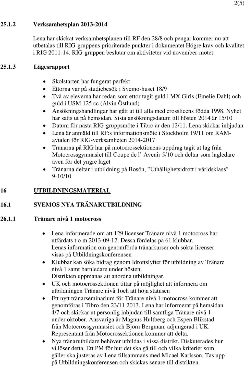 2011-14. RIG-gruppen beslutar om aktiviteter vid november-mötet. 25.1.3 Lägesrapport Skolstarten har fungerat perfekt Ettorna var på studiebesök i Svemo-huset 18/9 Två av eleverna har redan som ettor