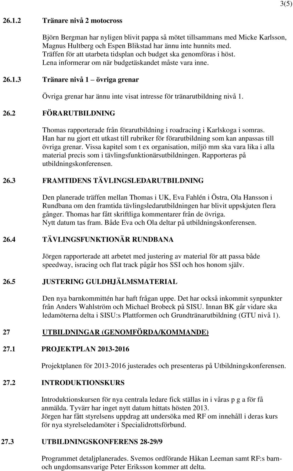 3 Tränare nivå 1 övriga grenar Övriga grenar har ännu inte visat intresse för tränarutbildning nivå 1. 26.2 FÖRARUTBILDNING Thomas rapporterade från förarutbildning i roadracing i Karlskoga i somras.