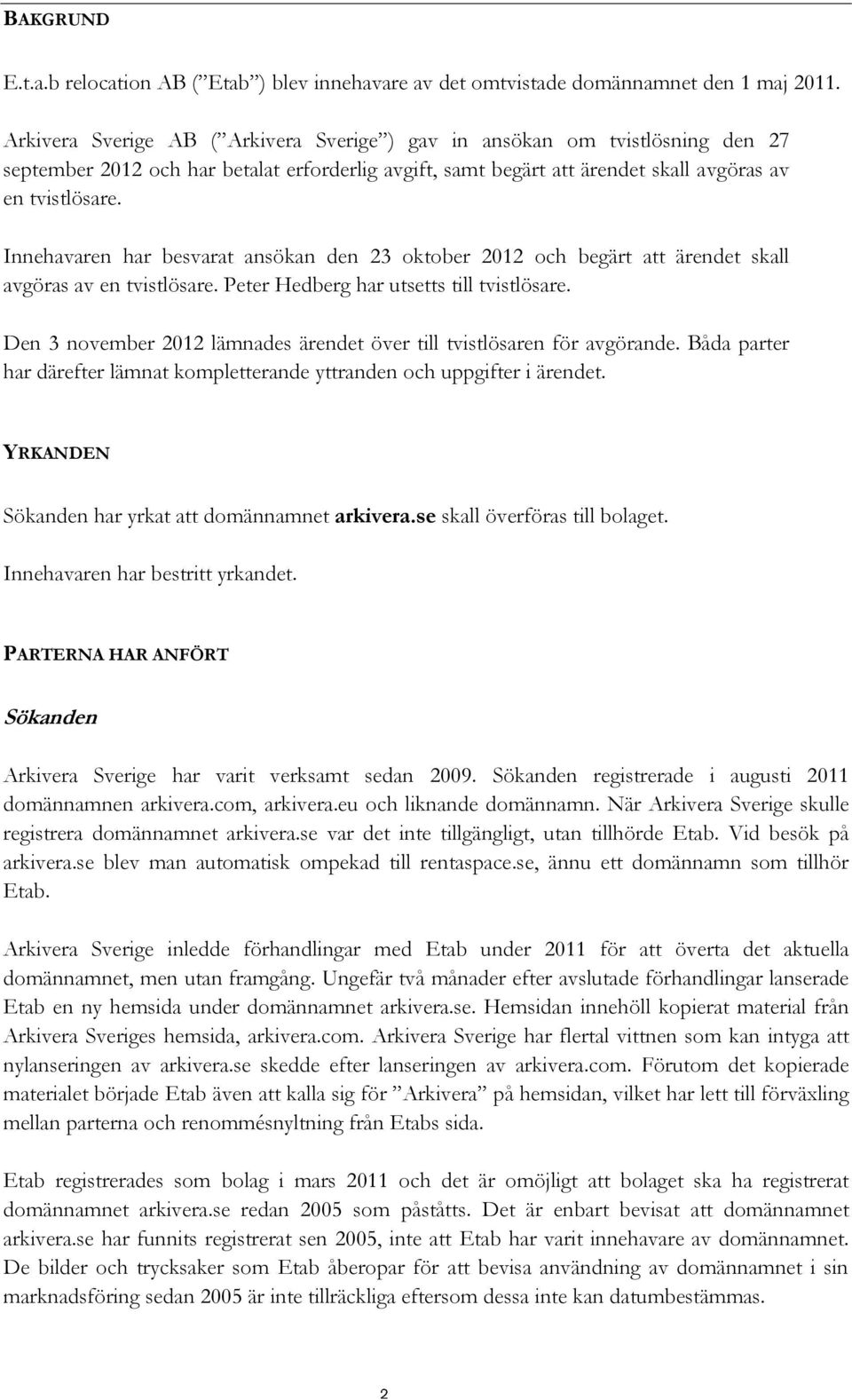 Innehavaren har besvarat ansökan den 23 oktober 2012 och begärt att ärendet skall avgöras av en tvistlösare. Peter Hedberg har utsetts till tvistlösare.