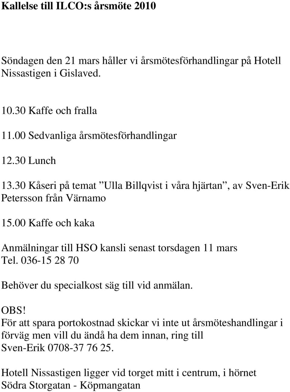 00 Kaffe och kaka Anmälningar till HSO kansli senast torsdagen 11 mars Tel. 036-15 28 70 Behöver du specialkost säg till vid anmälan. OBS!